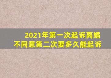 2021年第一次起诉离婚不同意第二次要多久能起诉