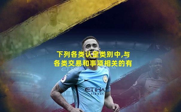 下列各类认定类别中,与各类交易和事项相关的有