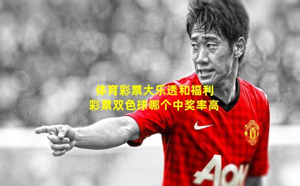 体育彩票大乐透和福利彩票双色球哪个中奖率高