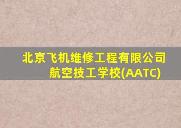 北京飞机维修工程有限公司航空技工学校(AATC)