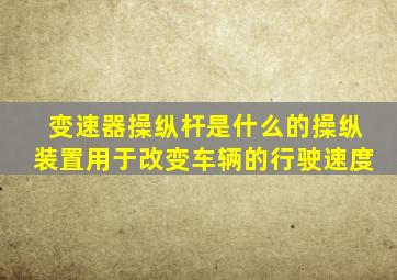 变速器操纵杆是什么的操纵装置用于改变车辆的行驶速度