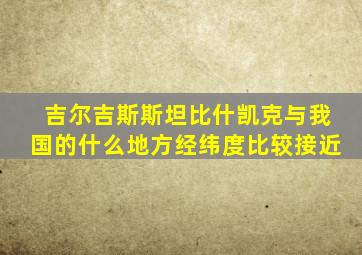 吉尔吉斯斯坦比什凯克与我国的什么地方经纬度比较接近