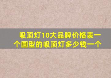 吸顶灯10大品牌价格表一个圆型的吸顶灯多少钱一个