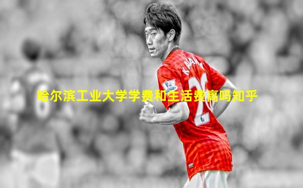哈尔滨工业大学学费和生活费高吗知乎