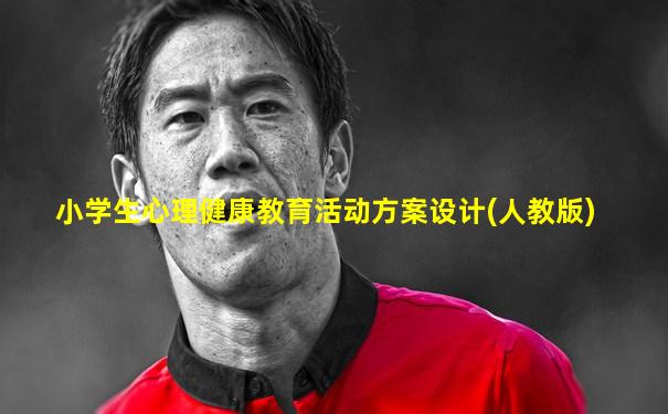 小学生心理健康教育活动方案设计(人教版)