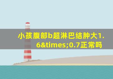 小孩腹部b超淋巴结肿大1.6×0.7正常吗