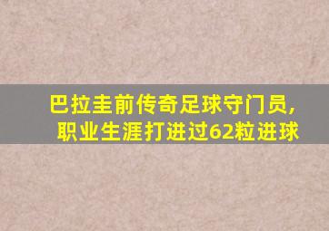 巴拉圭前传奇足球守门员,职业生涯打进过62粒进球