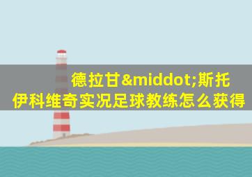德拉甘·斯托伊科维奇实况足球教练怎么获得