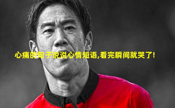 心痛的句子说说心情短语,看完瞬间就哭了!