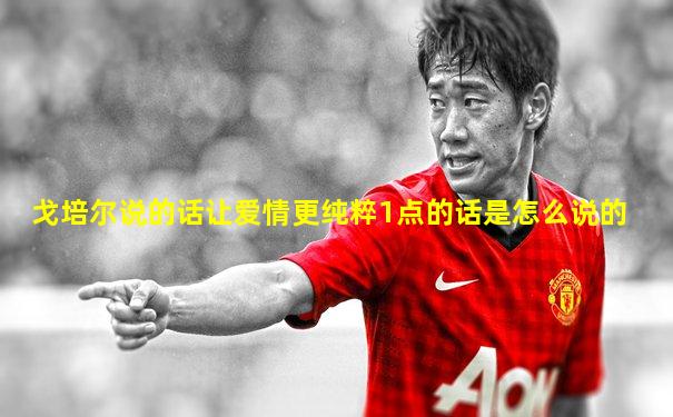 戈培尔说的话让爱情更纯粹1点的话是怎么说的