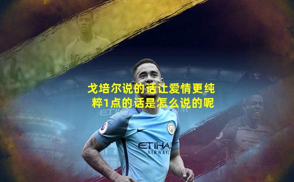 戈培尔说的话让爱情更纯粹1点的话是怎么说的呢