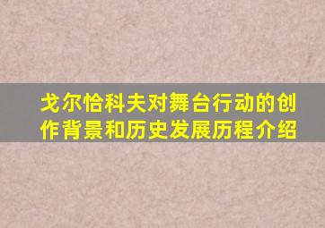 戈尔恰科夫对舞台行动的创作背景和历史发展历程介绍
