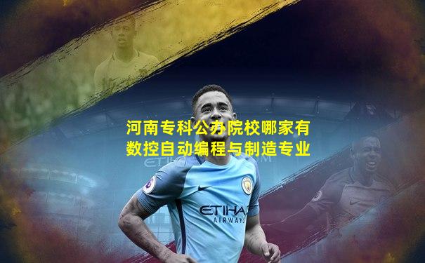 河南专科公办院校哪家有数控自动编程与制造专业