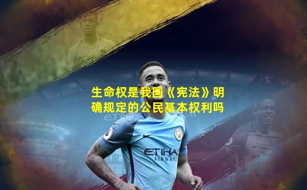 生命权是我国《宪法》明确规定的公民基本权利吗