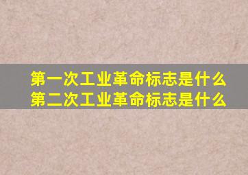 第一次工业革命标志是什么第二次工业革命标志是什么