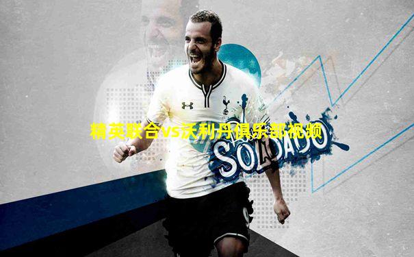 精英联合vs沃利丹俱乐部视频