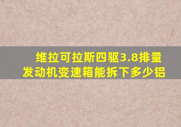 维拉可拉斯四驱3.8排量发动机变速箱能拆下多少铝