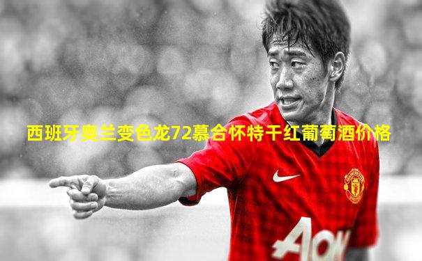 西班牙奥兰变色龙72慕合怀特干红葡萄酒价格