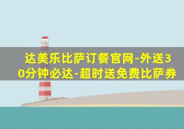 达美乐比萨订餐官网-外送30分钟必达-超时送免费比萨券