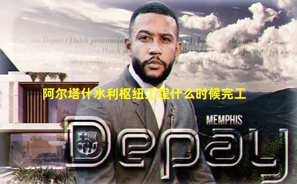 阿尔塔什水利枢纽工程什么时候完工