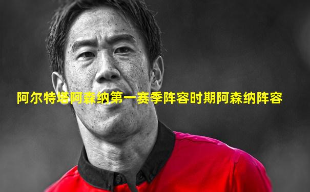 阿尔特塔阿森纳第一赛季阵容时期阿森纳阵容